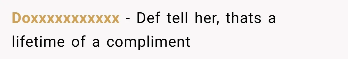 Doxxxxxxxxxxx − Def tell her, thats a lifetime of a compliment