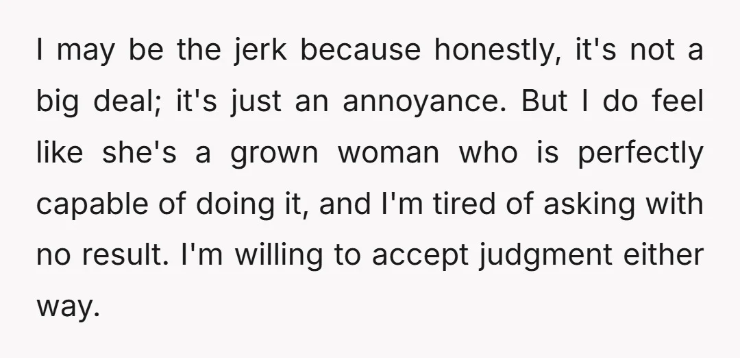 I may be the jerk because honestly, it's not a big deal; it's just an annoyance. But I do feel like she's a grown woman who is perfectly capable of...