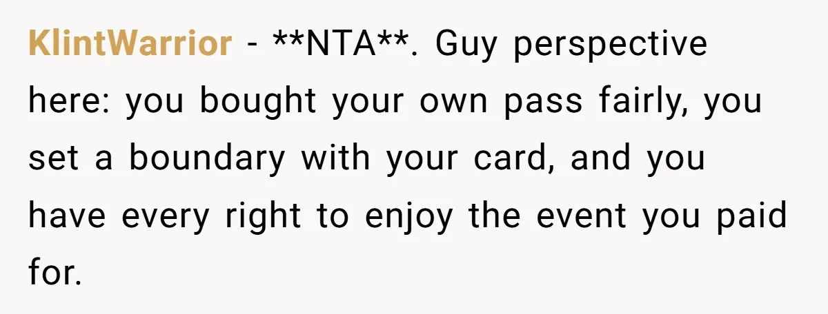 KlintWarrior − **NTA**. Guy perspective here: you bought your own pass fairly, you set a boundary with your card, and you have every right to enjoy the event you paid...