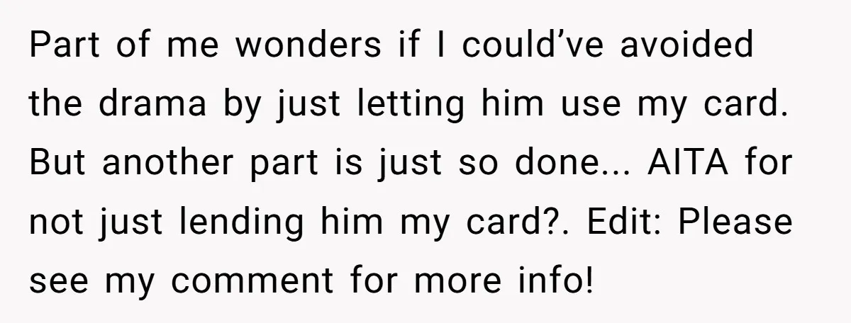 Part of me wonders if I could’ve avoided the drama by just letting him use my card. But another part is just so done... AITA for not just lending him...