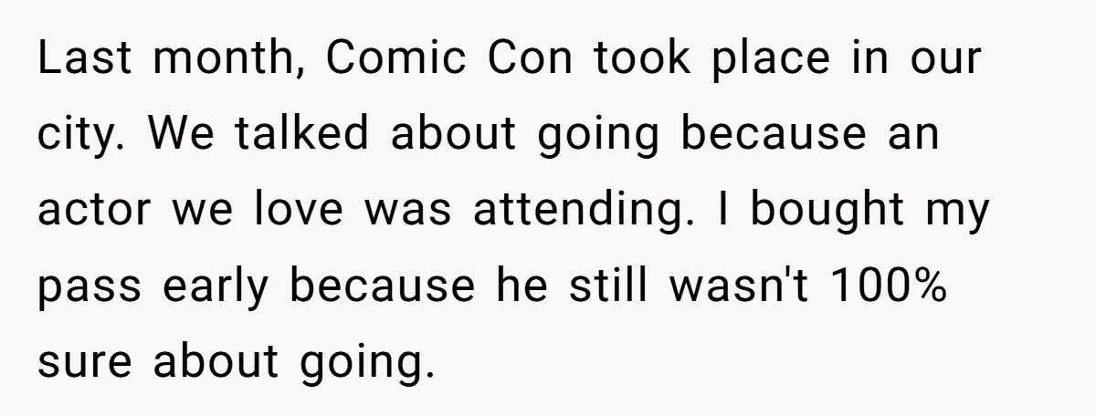 Last month, Comic Con took place in our city. We talked about going because an actor we love was attending. I bought my pass early because he still wasn't 100%...
