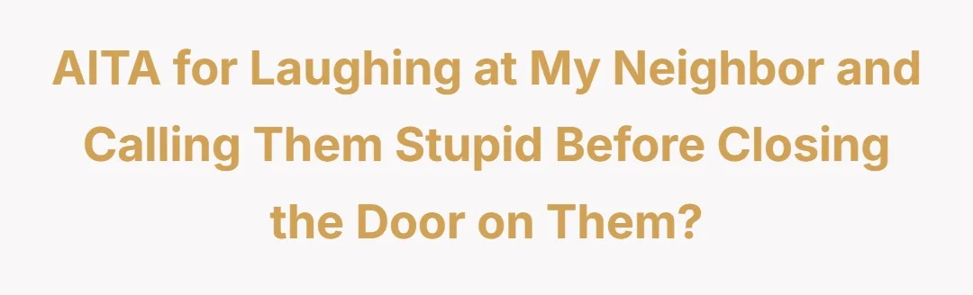 AITA for laughing at my neighbor and calling them stupid before closing the door on them?