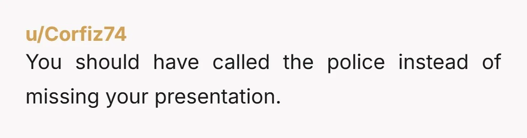 u/KWS1461 You should have called her and told her she had 15 minutes before you call the police for child abandonment. I'm so sorry you missed your presentation! Send her...