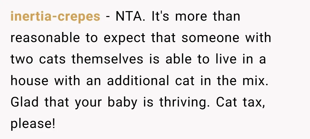 inertia-crepes − NTA. It's more than reasonable to expect that someone with two cats themselves is able to live in a house with an additional cat in the mix. Glad...