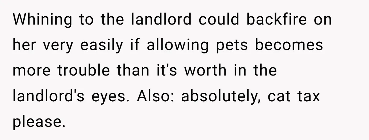 Whining to the landlord could backfire on her very easily if allowing pets becomes more trouble than it's worth in the landlord's eyes. Also: absolutely, cat tax please.