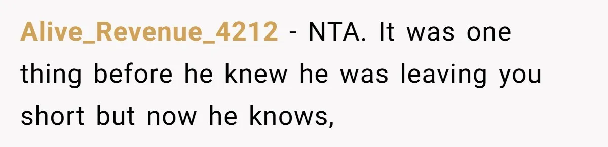 Alive_Revenue_4212 − NTA. It was one thing before he knew he was leaving you short but now he knows,