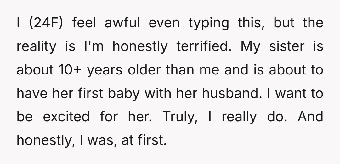I (24F) feel awful even typing this, but the reality is I'm honestly terrified. My sister is about 10+ years older than me and is about to have her first...
