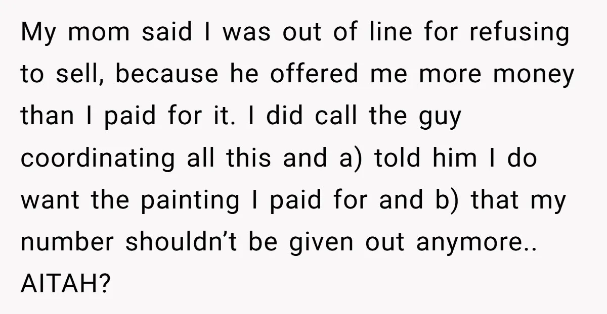 My mom said I was out of line for refusing to sell, because he offered me more money than I paid for it. I did call the guy coordinating all...