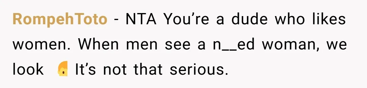 RompehToto − NTA You’re a dude who likes women. When men see a n__ed woman, we look 🤷‍♂️ It’s not that serious.