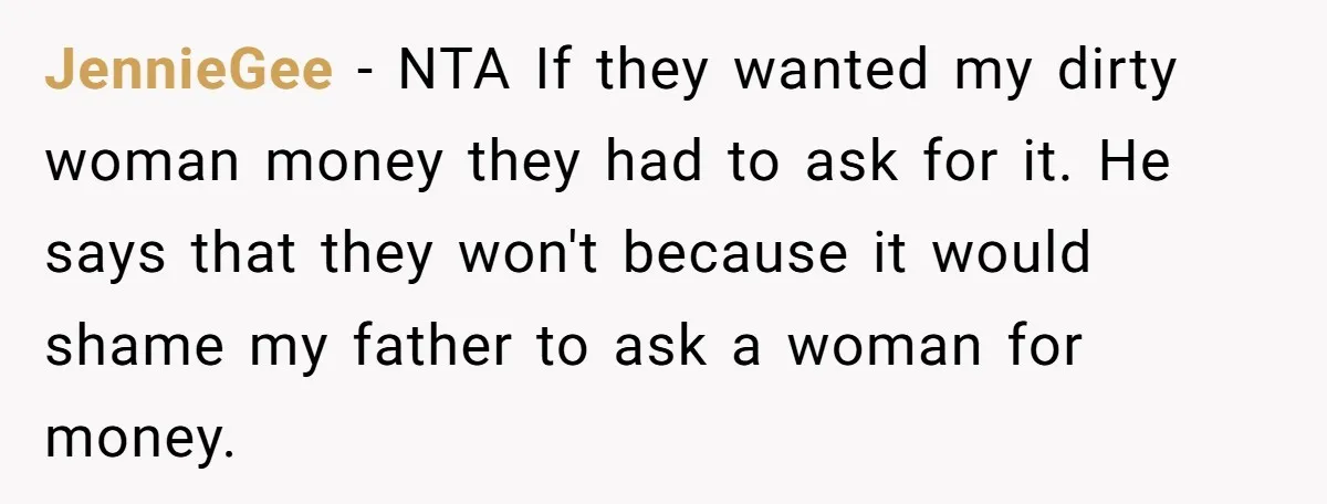 JennieGee − NTA If they wanted my dirty woman money they had to ask for it. He says that they won't because it would shame my father to ask a...