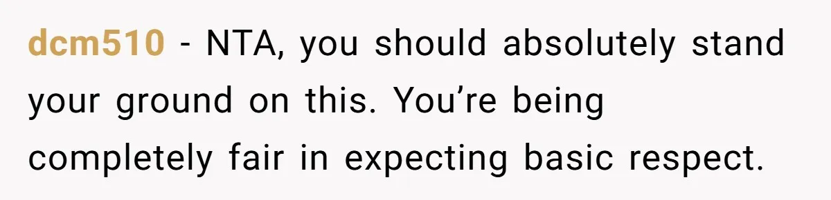 dcm510 − NTA, you should absolutely stand your ground on this. You’re being completely fair in expecting basic respect.