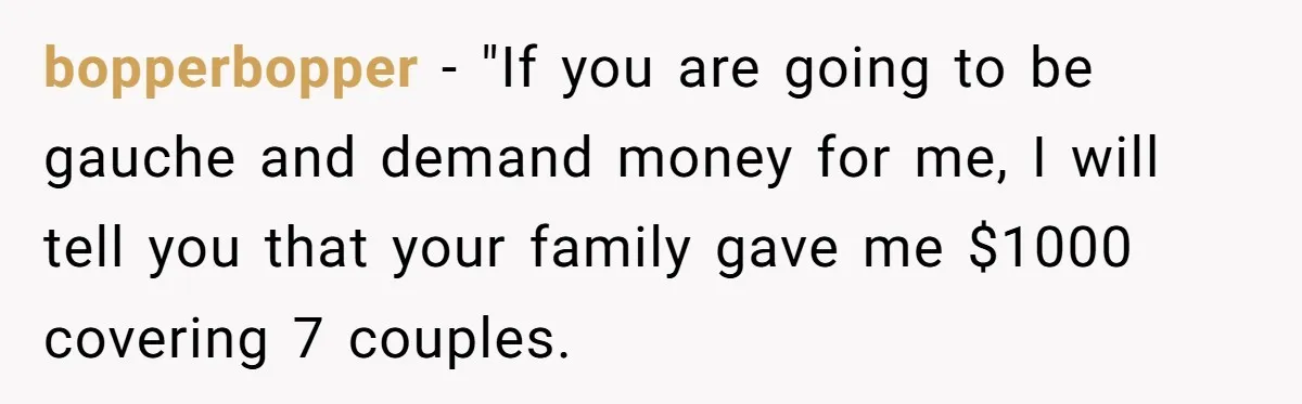 bopperbopper − "If you are going to be gauche and demand money for me, I will tell you that your family gave me $1000 covering 7 couples.