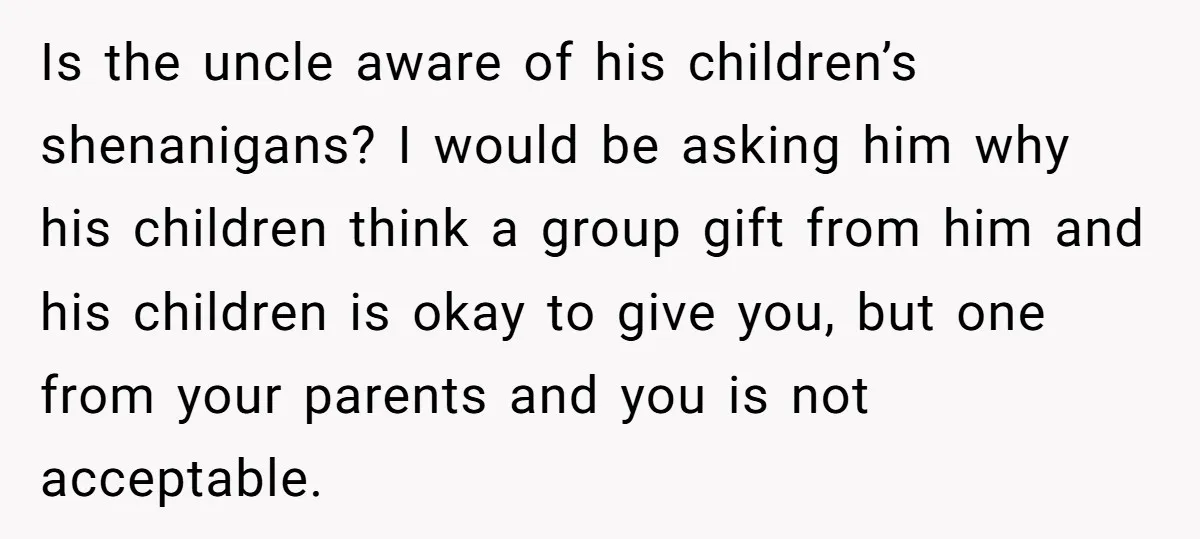 Is the uncle aware of his children’s shenanigans? I would be asking him why his children think a group gift from him and his children is okay to give you,...