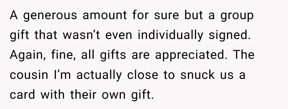 A generous amount for sure but a group gift that wasn’t even individually signed. Again, fine, all gifts are appreciated. The cousin I’m actually close to snuck us a card...