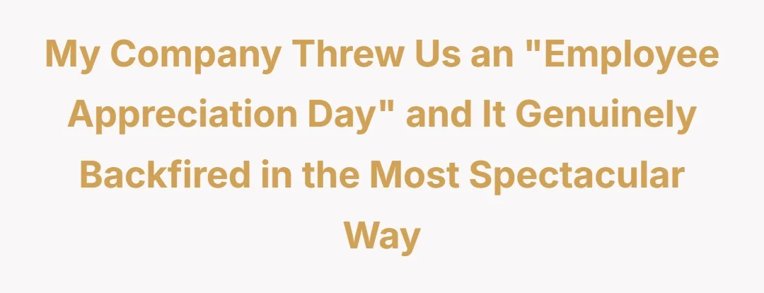 My company threw us a "Employee Appreciation Day" and it genuinely backfired in the most spectacular way