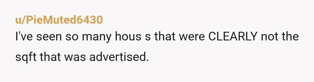 u/PieMuted6430
I've seen so many hous s that were CLEARLY not the sqft that was advertised.