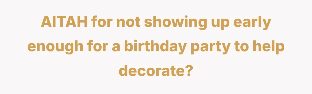 AITAH for not showing up early enough for a birthday party to help decorate?