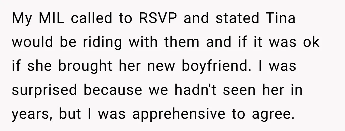 My MIL called to RSVP and stated Tina would be riding with them and if it was ok if she brought her new boyfriend. I was surprised because we hadn't...