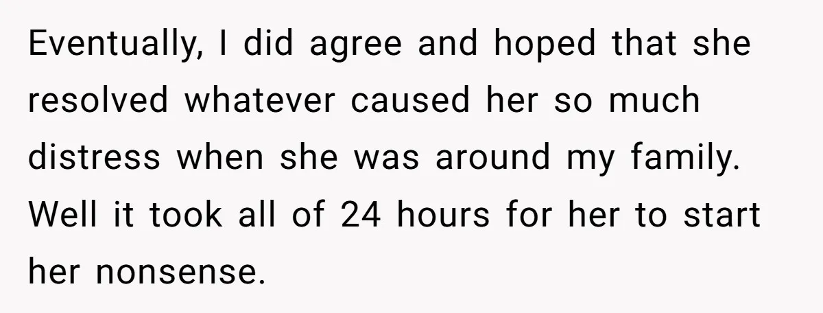 Eventually, I did agree and hoped that she resolved whatever caused her so much distress when she was around my family. Well it took all of 24 hours for her...