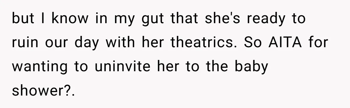 but I know in my gut that she's ready to ruin our day with her theatrics. So AITA for wanting to uninvite her to the baby shower?.