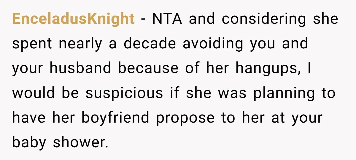 EnceladusKnight − NTA and considering she spent nearly a decade avoiding you and your husband because of her hangups, I would be suspicious if she was planning to have her...