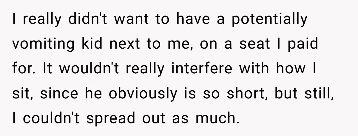 I really didn't want to have a potentially vomiting kid next to me, on a seat I paid for. It wouldn't really interfere with how I sit, since he obviously...
