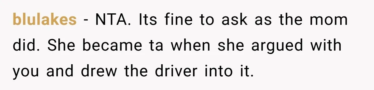 blulakes − NTA. Its fine to ask as the mom did. She became ta when she argued with you and drew the driver into it.