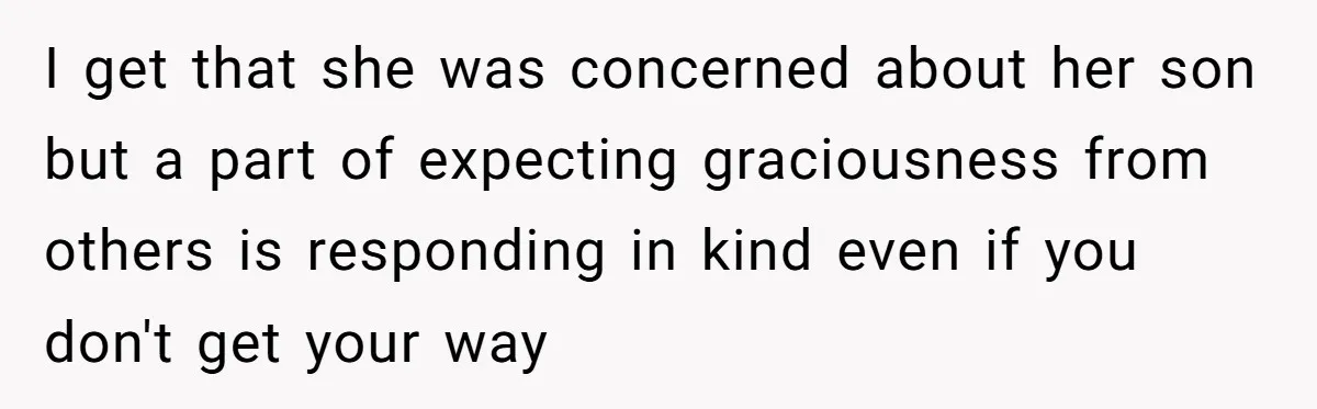 I get that she was concerned about her son but a part of expecting graciousness from others is responding in kind even if you don't get your way