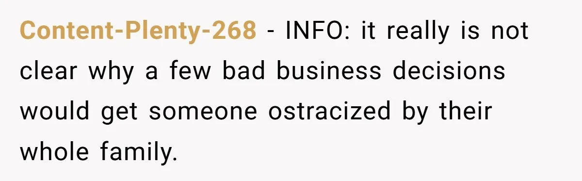 Content-Plenty-268 − INFO: it really is not clear why a few bad business decisions would get someone ostracized by their whole family.