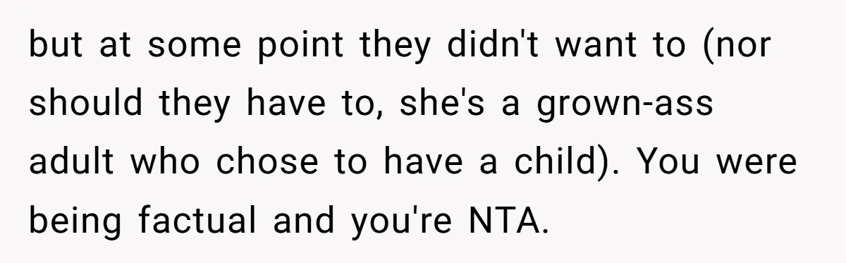 but at some point they didn't want to (nor should they have to, she's a grown-ass adult who chose to have a child). You were being factual and you're NTA.