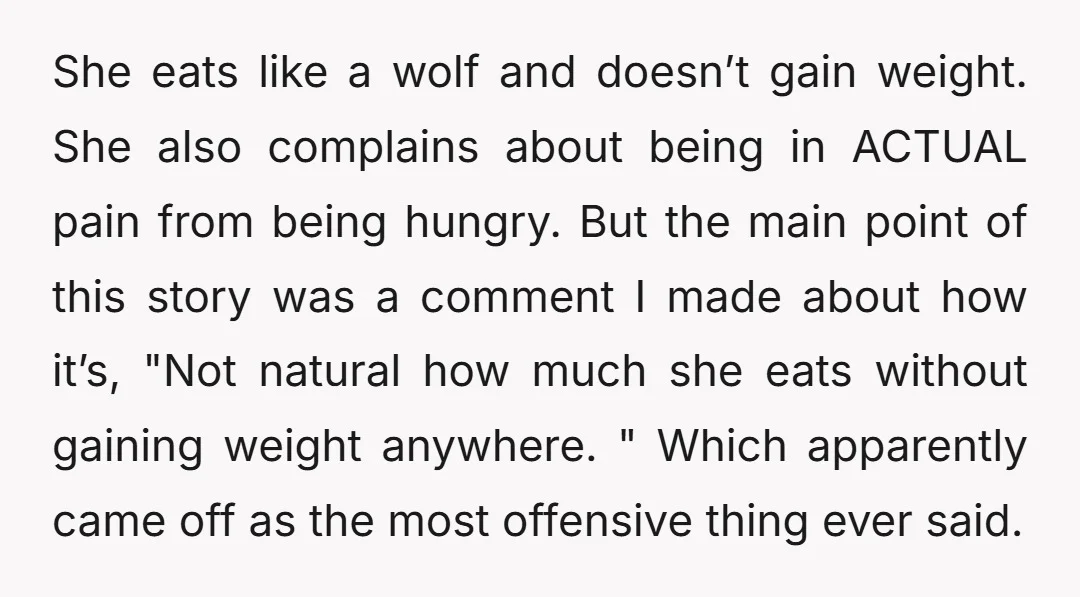 She eats like a wolf and doesn’t gain weight. She also complains about being in ACTUAL pain from being hungry. But the main point of this story was a comment...