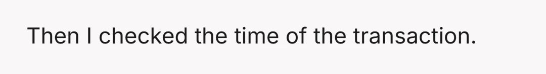 Then I checked the time of the transaction.