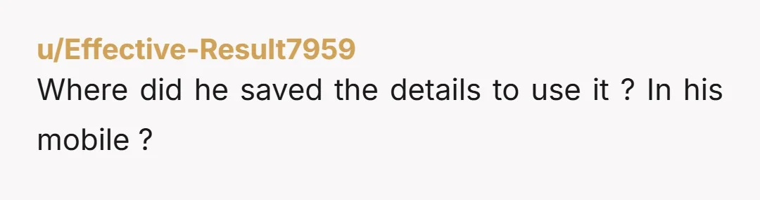 u/Effective-Result7959
Where did he saved the details to use it ? In his mobile ?