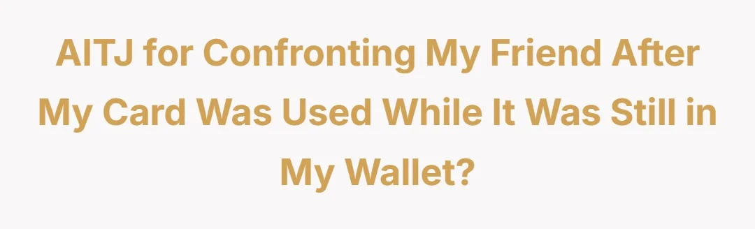 AITJ for confronting my friend after my card was used while it was still in my wallet?