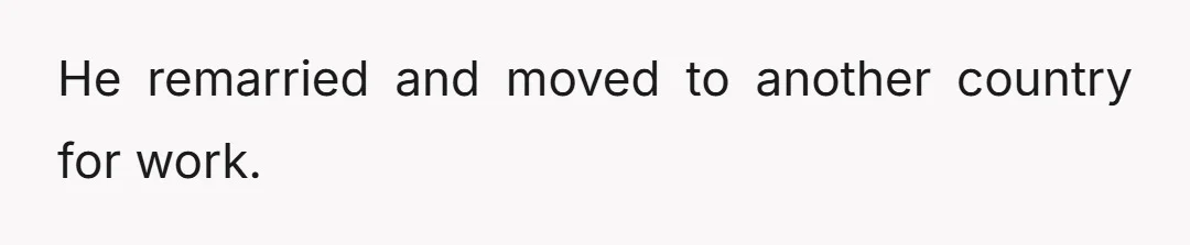 He remarried and moved to another country for work.