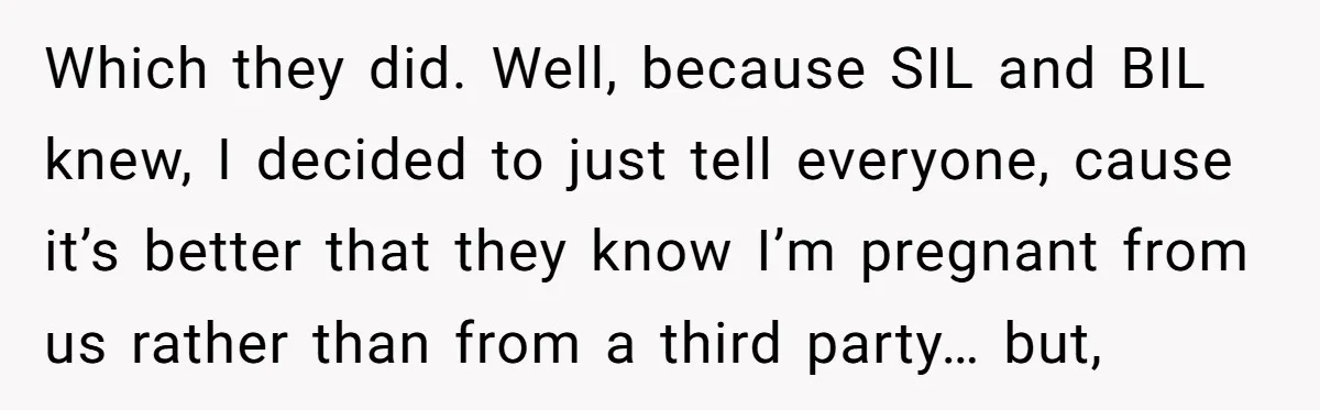 Which they did. Well, because SIL and BIL knew, I decided to just tell everyone, cause it’s better that they know I’m pregnant from us rather than from a third...