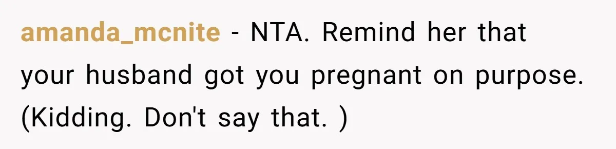 amanda_mcnite − NTA. Remind her that your husband got you pregnant on purpose. (Kidding. Don't say that. )