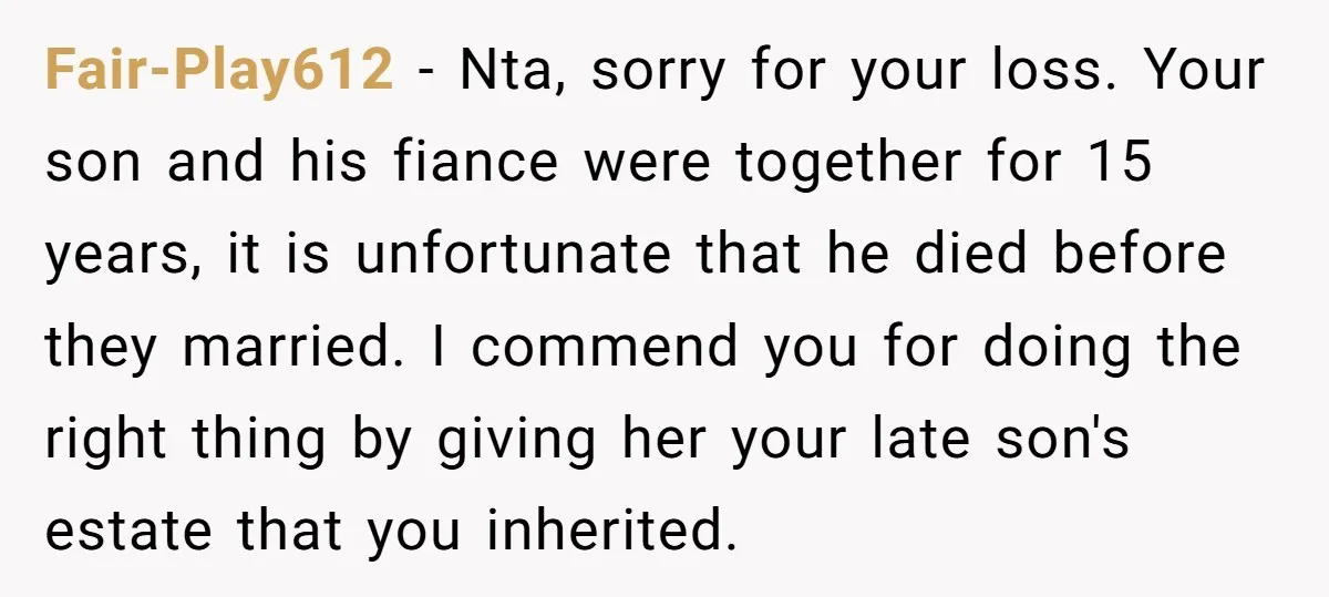 Fair-Play612 − Nta, sorry for your loss. Your son and his fiance were together for 15 years, it is unfortunate that he died before they married. I commend you for...