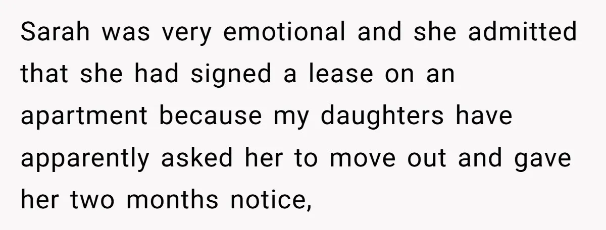 Sarah was very emotional and she admitted that she had signed a lease on an apartment because my daughters have apparently asked her to move out and gave her two...