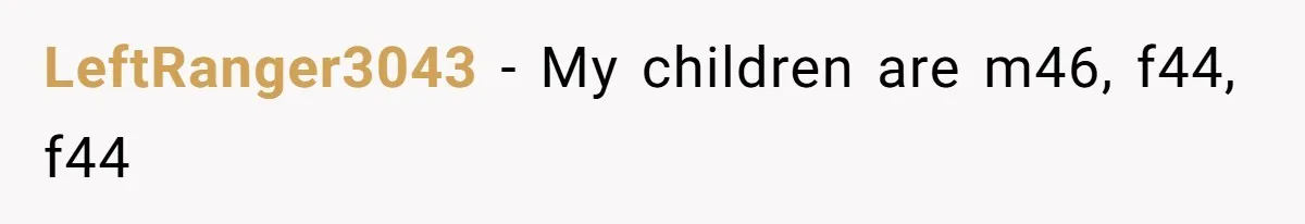 LeftRanger3043 − My children are m46, f44, f44