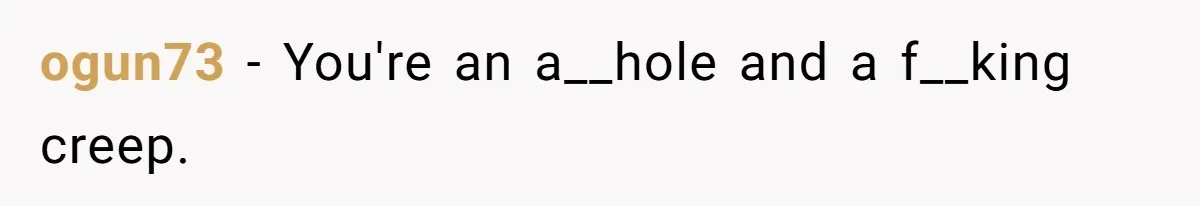 ogun73 − You're an a__hole and a f__king creep.
