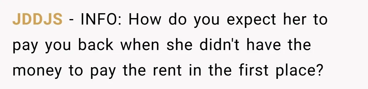 JDDJS − INFO: How do you expect her to pay you back when she didn't have the money to pay the rent in the first place?