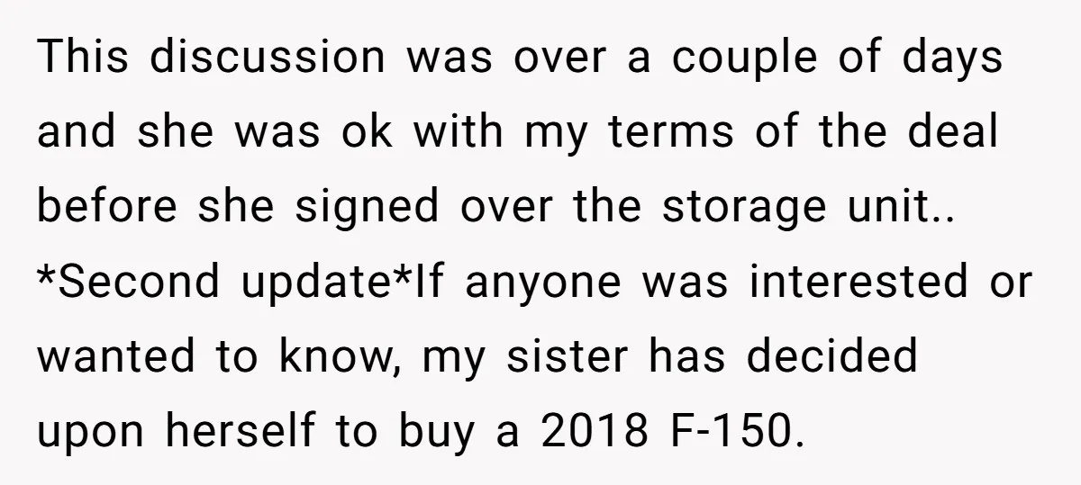 This discussion was over a couple of days and she was ok with my terms of the deal before she signed over the storage unit.. *Second update*If anyone was interested...