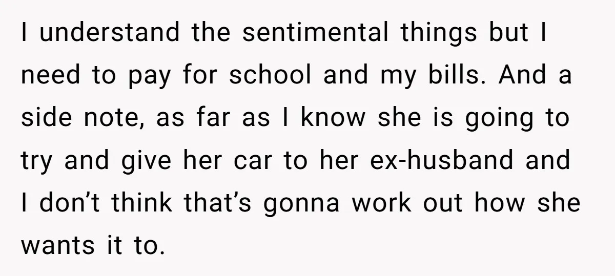 I understand the sentimental things but I need to pay for school and my bills. And a side note, as far as I know she is going to try and...