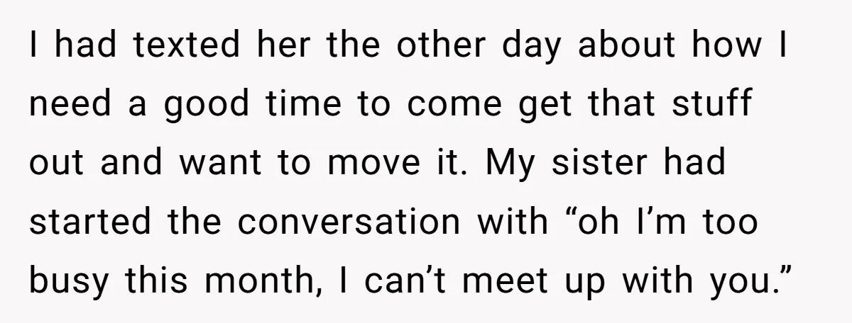 I had texted her the other day about how I need a good time to come get that stuff out and want to move it. My sister had started the...