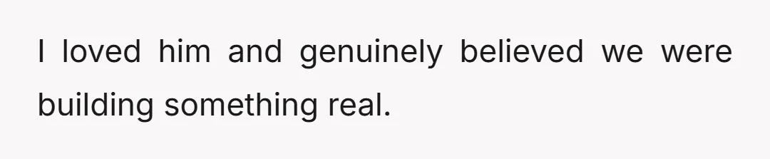 I loved him and genuinely believed we were building something real.