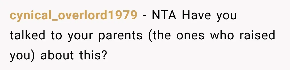 cynical_overlord1979 − NTA Have you talked to your parents (the ones who raised you) about this?