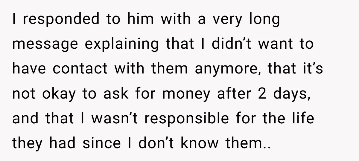I responded to him with a very long message explaining that I didn’t want to have contact with them anymore, that it’s not okay to ask for money after 2...