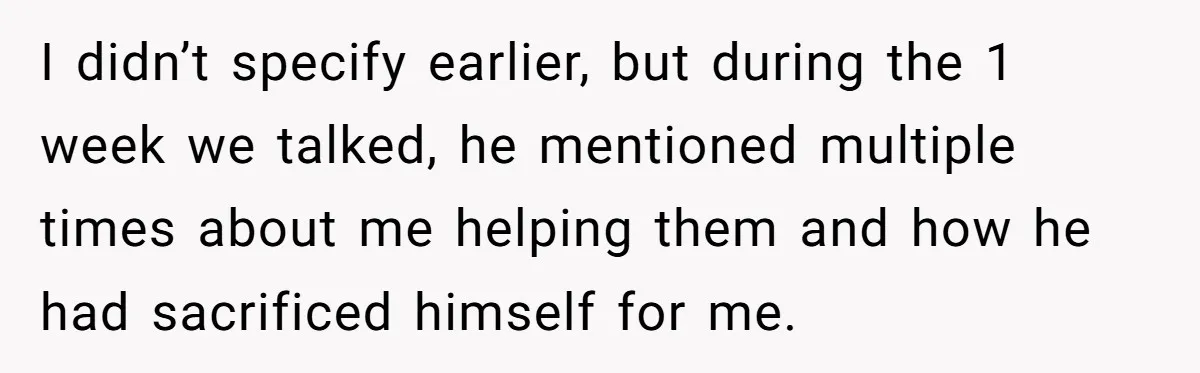 I didn’t specify earlier, but during the 1 week we talked, he mentioned multiple times about me helping them and how he had sacrificed himself for me.