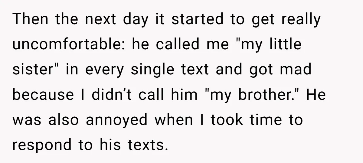Then the next day it started to get really uncomfortable: he called me "my little sister" in every single text and got mad because I didn’t call him "my brother."...
